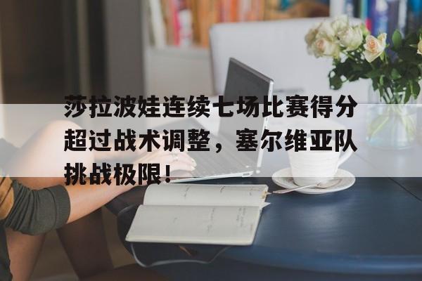 莎拉波娃连续七场比赛得分超过战术调整,塞尔维亚队挑战极限!的简单介绍 莎拉波娃连续七场比赛得分超过战术调整,塞尔维亚队挑战极限!的简单介绍